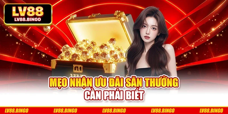 Mẹo nhận ưu đãi săn thưởng cần phải biết Mẹo nhận ưu đãi săn thưởng cần phải biết