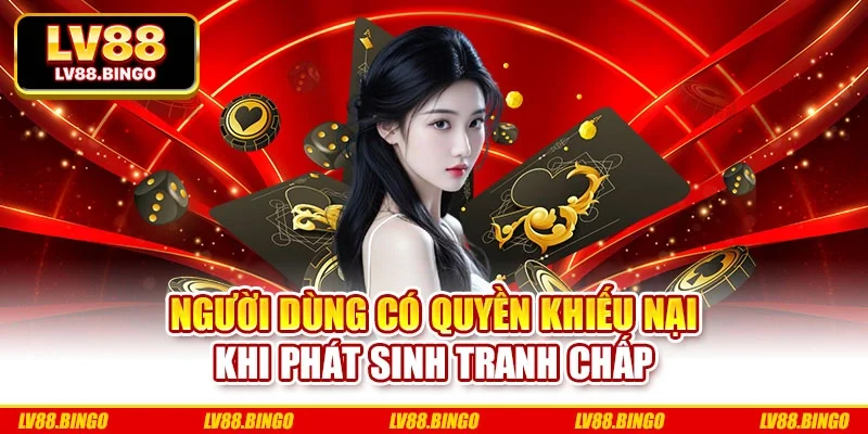Người dùng có quyền khiếu nại khi phát sinh tranh chấp Người dùng có quyền khiếu nại khi phát sinh tranh chấp