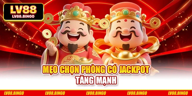 Mẹo chọn phòng có Jackpot tăng mạnh Mẹo chọn phòng có Jackpot tăng mạnh
