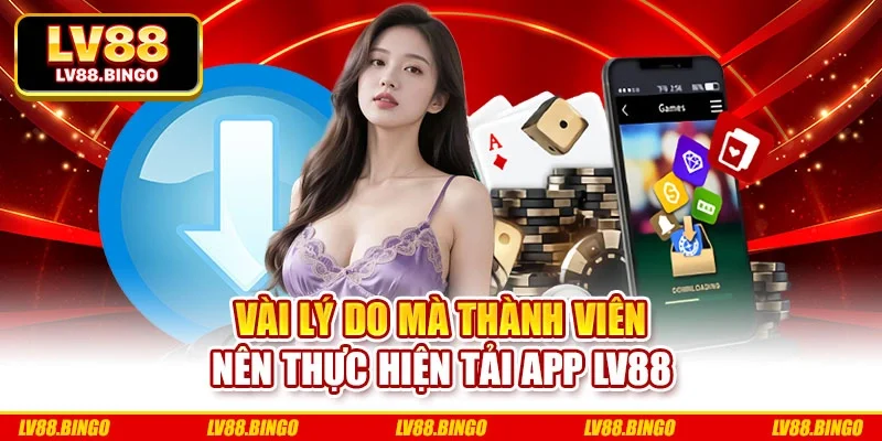Vài lý do mà thành viên nên thực hiện tải app Lv88 Vài lý do mà thành viên nên thực hiện tải app Lv88
